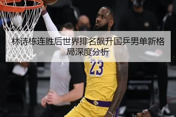 林诗栋连胜后世界排名飙升国乒男单新格局深度分析